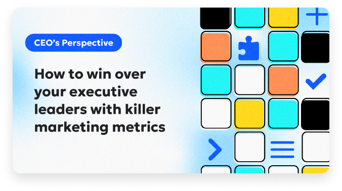 CEO’s Perspective: How to win over your executive leaders with killer marketing metrics.